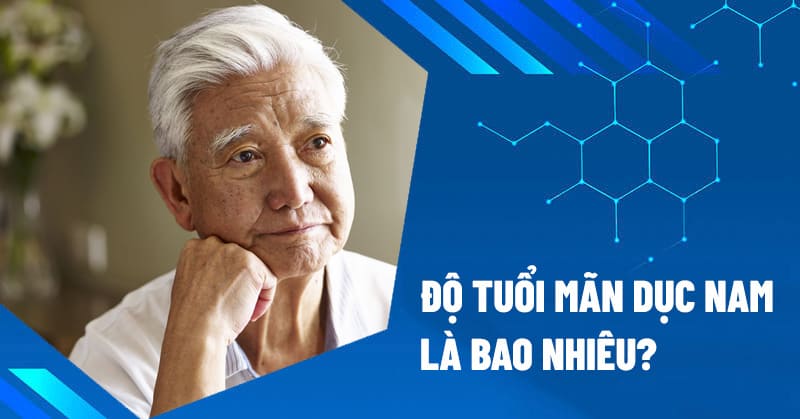 Thời kỳ mãn dục nam kéo dài bao lâu? Bao nhiêu tuổi thì sẽ mãn dục? 5 do tuoi man duc nam